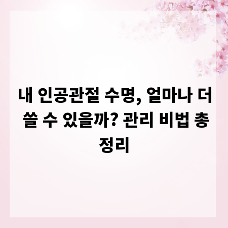 내 인공관절 수명, 얼마나 더 쓸 수 있을까? 관리 비법 총정리