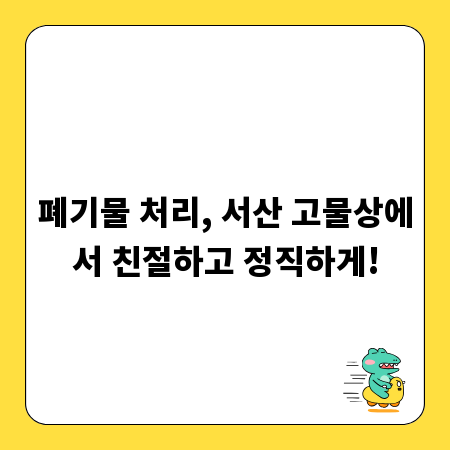 폐기물 처리, 서산 고물상에서 친절하고 정직하게!