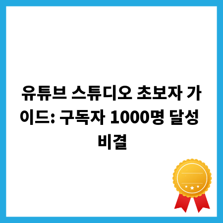 유튜브 스튜디오 초보자 가이드: 구독자 1000명 달성 비결