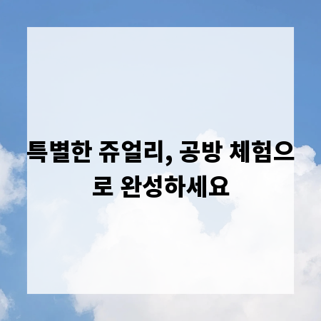 특별한 쥬얼리, 공방 체험으로 완성하세요