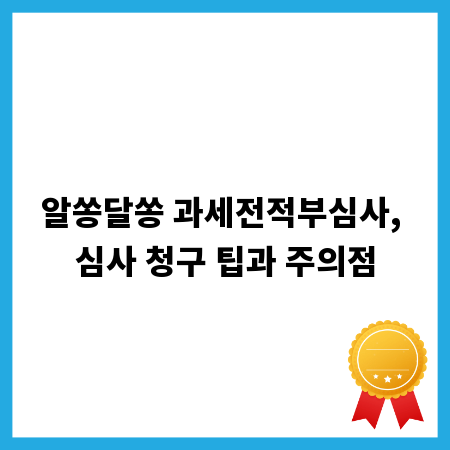 알쏭달쏭 과세전적부심사, 심사 청구 팁과 주의점