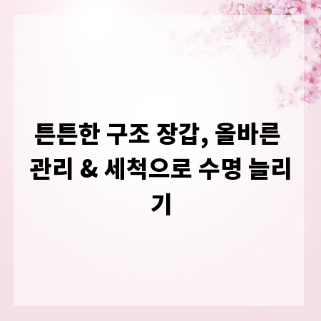 튼튼한 구조 장갑, 올바른 관리 & 세척으로 수명 늘리기