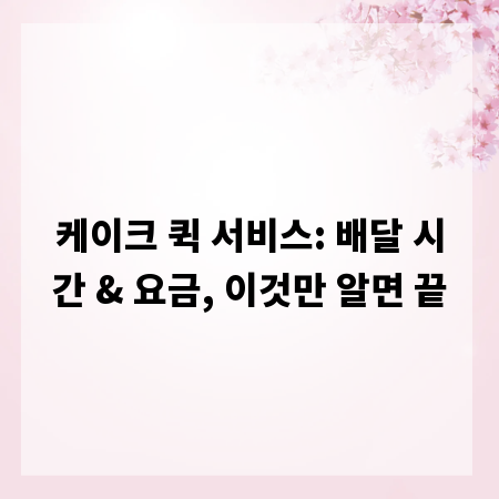 케이크 퀵 서비스: 배달 시간 & 요금, 이것만 알면 끝
