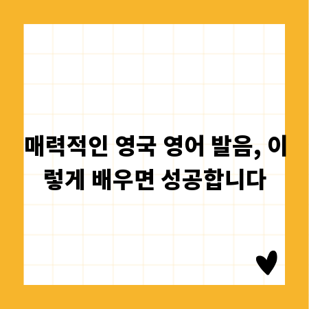 매력적인 영국 영어 발음, 이렇게 배우면 성공합니다