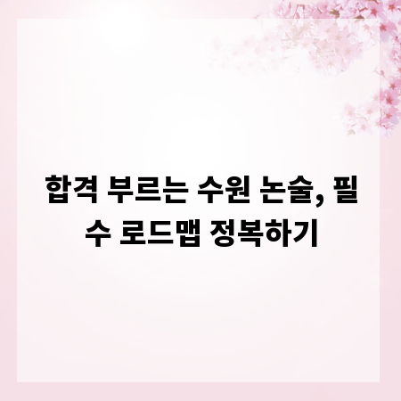 합격 부르는 수원 논술, 필수 로드맵 정복하기