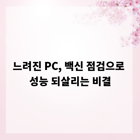 느려진 PC, 백신 점검으로 성능 되살리는 비결