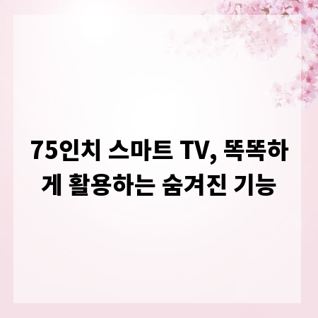 75인치 스마트 TV, 똑똑하게 활용하는 숨겨진 기능