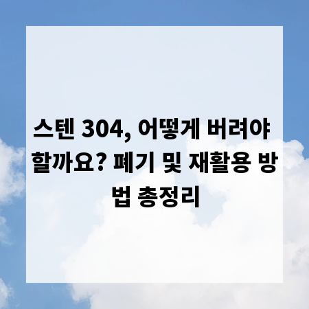 스텐 304, 어떻게 버려야 할까요? 폐기 및 재활용 방법 총정리