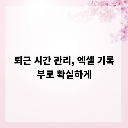 퇴근 시간 관리, 엑셀 기록부로 확실하게
