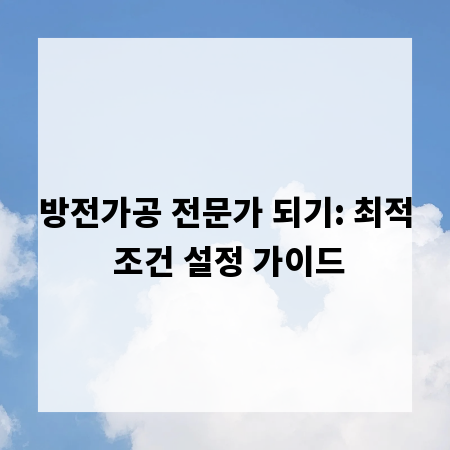 방전가공 전문가 되기: 최적 조건 설정 가이드