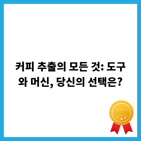 커피 추출의 모든 것: 도구와 머신, 당신의 선택은?