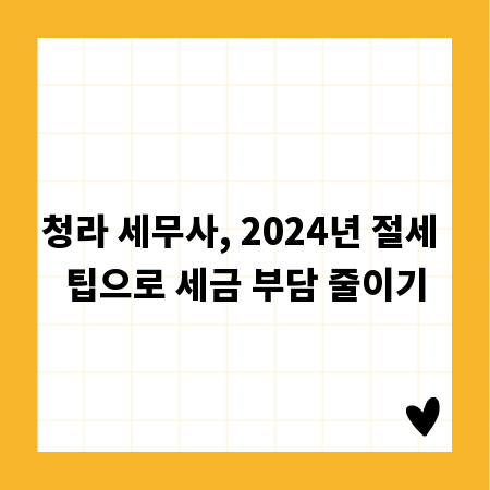 청라 세무사, 2024년 절세 팁으로 세금 부담 줄이기