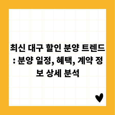 최신 대구 할인 분양 트렌드: 분양 일정, 혜택, 계약 정보 상세 분석