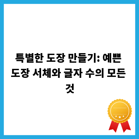특별한 도장 만들기: 예쁜 도장 서체와 글자 수의 모든 것