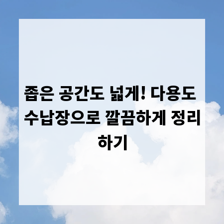 좁은 공간도 넓게! 다용도 수납장으로 깔끔하게 정리하기