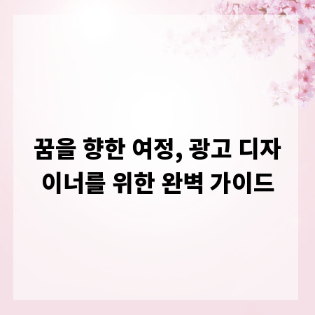 꿈을 향한 여정, 광고 디자이너를 위한 완벽 가이드