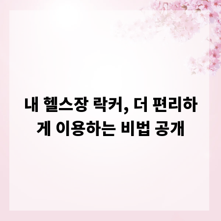 내 헬스장 락커, 더 편리하게 이용하는 비법 공개