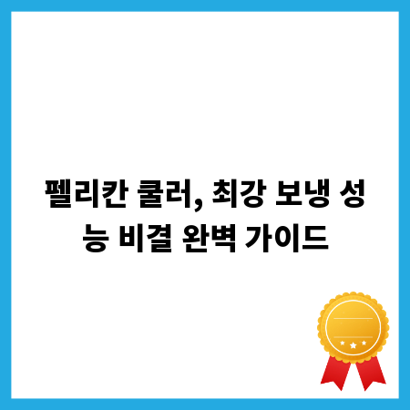 펠리칸 쿨러, 최강 보냉 성능 비결 완벽 가이드