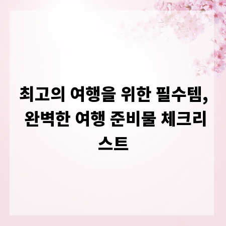 최고의 여행을 위한 필수템, 완벽한 여행 준비물 체크리스트
