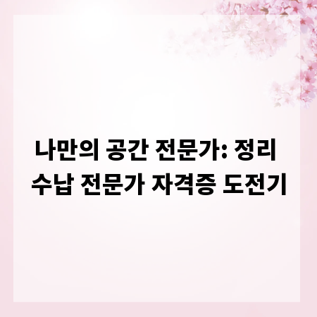 나만의 공간 전문가: 정리 수납 전문가 자격증 도전기