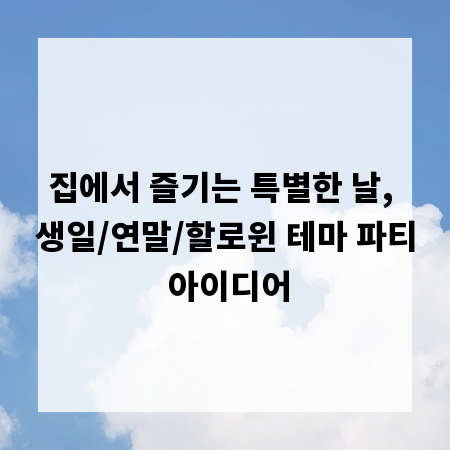 집에서 즐기는 특별한 날, 생일/연말/할로윈 테마 파티 아이디어