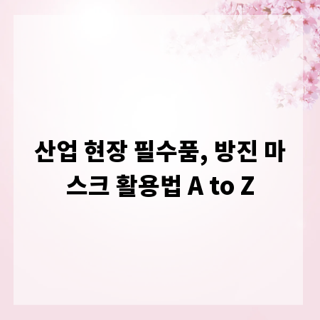 산업 현장 필수품, 방진 마스크 활용법 A to Z