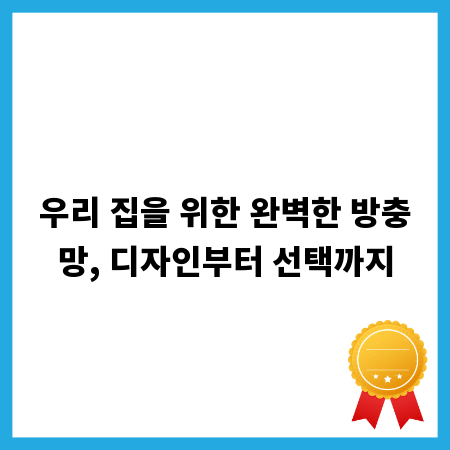 우리 집을 위한 완벽한 방충망, 디자인부터 선택까지