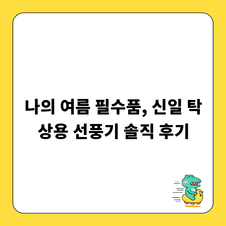 나의 여름 필수품, 신일 탁상용 선풍기 솔직 후기