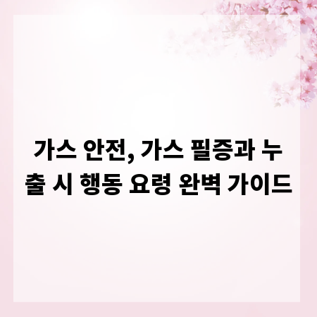 가스 안전, 가스 필증과 누출 시 행동 요령 완벽 가이드