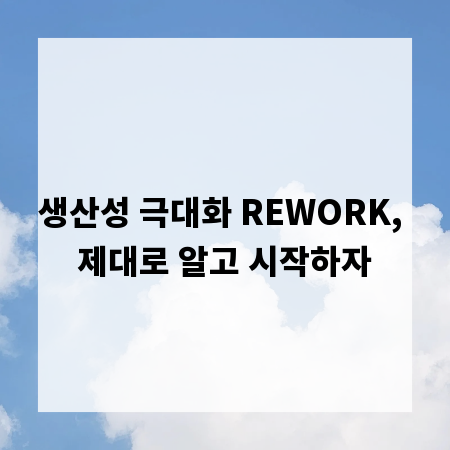 생산성 극대화 REWORK, 제대로 알고 시작하자