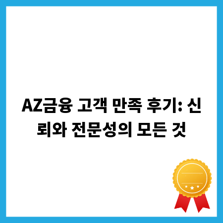 AZ금융 고객 만족 후기: 신뢰와 전문성의 모든 것