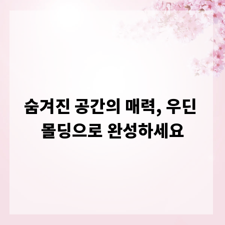 숨겨진 공간의 매력, 우딘 몰딩으로 완성하세요
