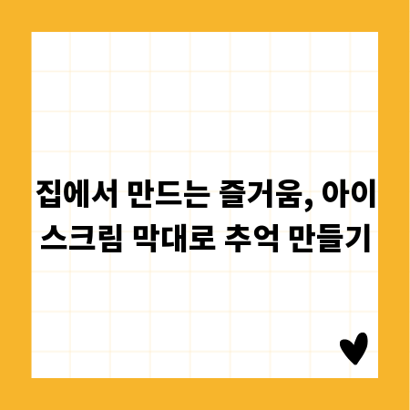 집에서 만드는 즐거움, 아이스크림 막대로 추억 만들기