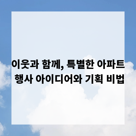 이웃과 함께, 특별한 아파트 행사 아이디어와 기획 비법