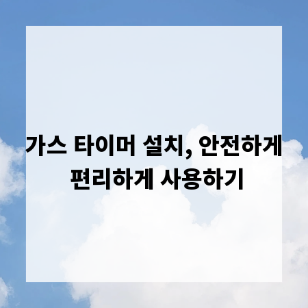 가스 타이머 설치, 안전하게 편리하게 사용하기