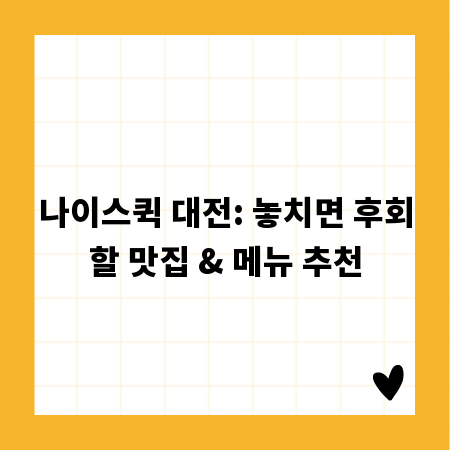 나이스퀵 대전: 놓치면 후회할 맛집 & 메뉴 추천