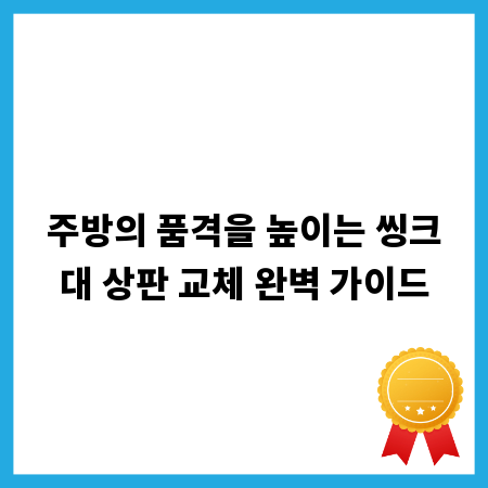 주방의 품격을 높이는 씽크대 상판 교체 완벽 가이드
