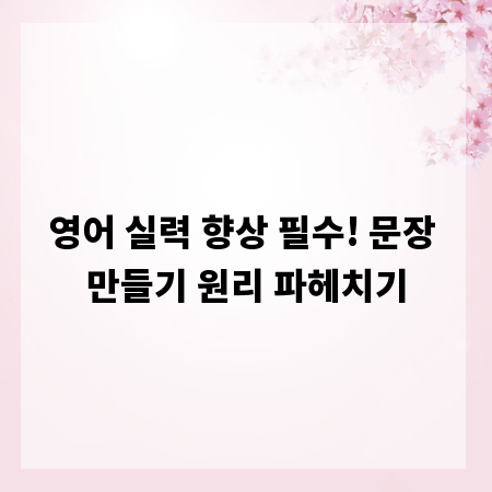 영어 실력 향상 필수! 문장 만들기 원리 파헤치기