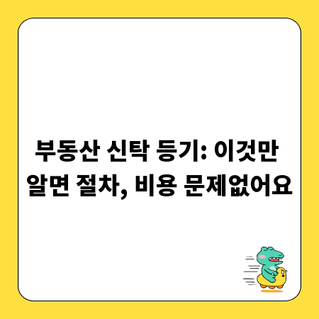 부동산 신탁 등기: 이것만 알면 절차, 비용 문제없어요