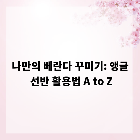 나만의 베란다 꾸미기: 앵글 선반 활용법 A to Z