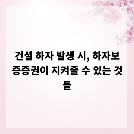 건설 하자 발생 시, 하자보증증권이 지켜줄 수 있는 것들