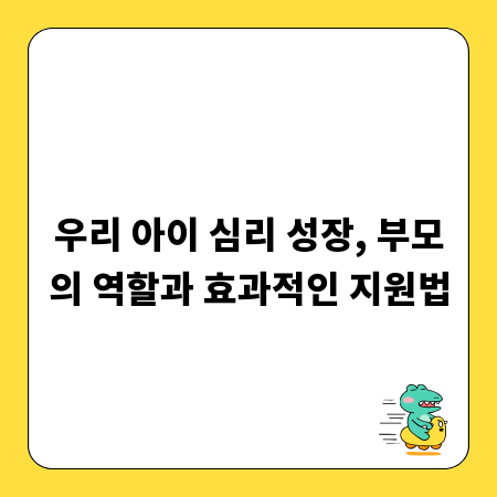 우리 아이 심리 성장, 부모의 역할과 효과적인 지원법