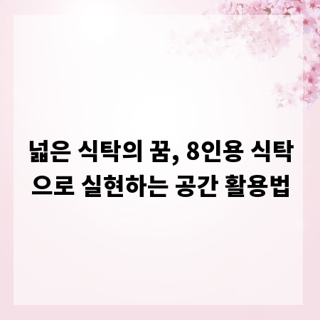 넓은 식탁의 꿈, 8인용 식탁으로 실현하는 공간 활용법