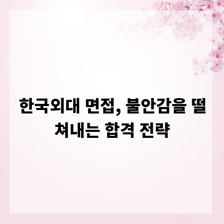 한국외대 면접, 불안감을 떨쳐내는 합격 전략