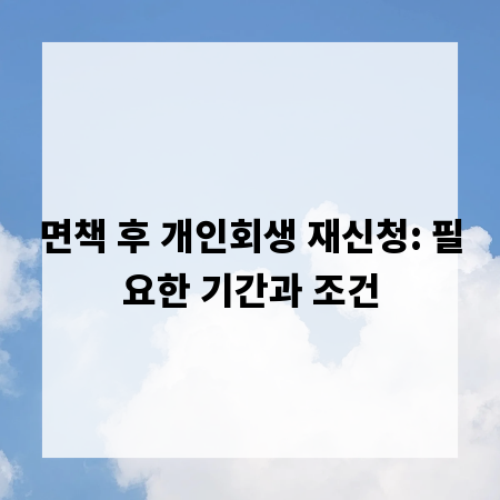 면책 후 개인회생 재신청: 필요한 기간과 조건