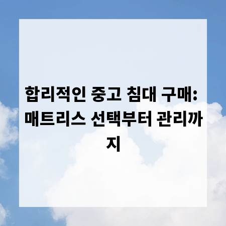 합리적인 중고 침대 구매: 매트리스 선택부터 관리까지