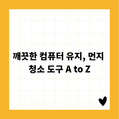 깨끗한 컴퓨터 유지, 먼지 청소 도구 A to Z