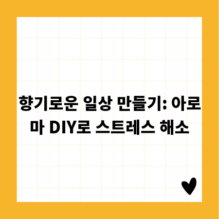 향기로운 일상 만들기: 아로마 DIY로 스트레스 해소