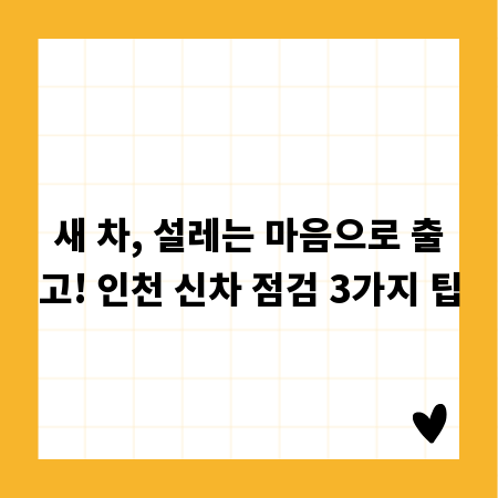 새 차, 설레는 마음으로 출고! 인천 신차 점검 3가지 팁