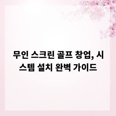 무인 스크린 골프 창업, 시스템 설치 완벽 가이드